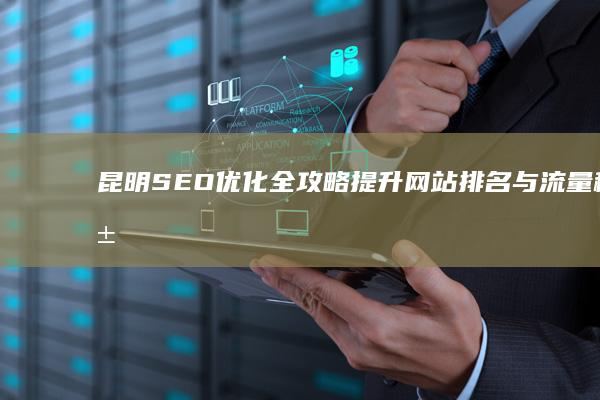 昆明SEO优化全攻略：提升网站排名与流量秘籍